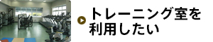 トレーニング室を利用したい